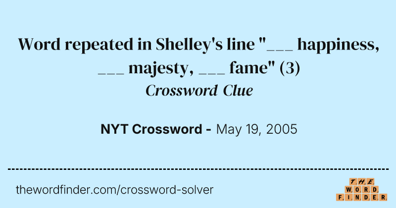 Word repeated in Shelley's line "___ happiness, ___ majesty, ___ fame" crossword clue image