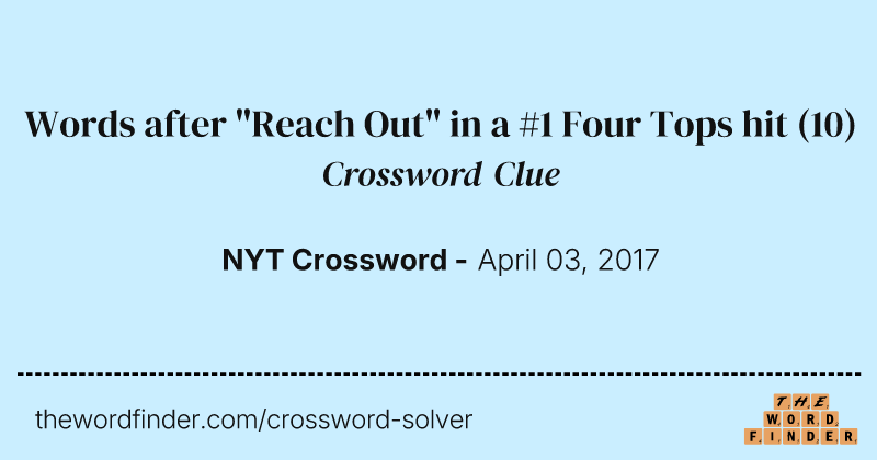 Words after "Reach Out" in a #1 Four Tops hit crossword clue image