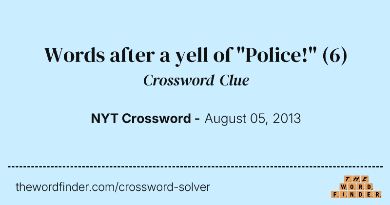 Words after a yell of "Police!" crossword clue image