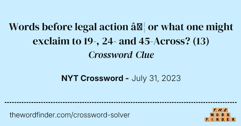 Words before legal action … or what one might exclaim to 19-, 24- and 45-Across? crossword clue image
