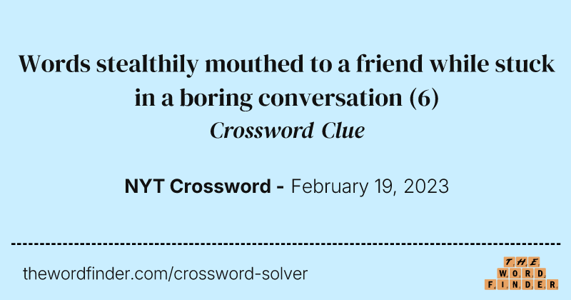 Words stealthily mouthed to a friend while stuck in a boring conversation crossword clue image