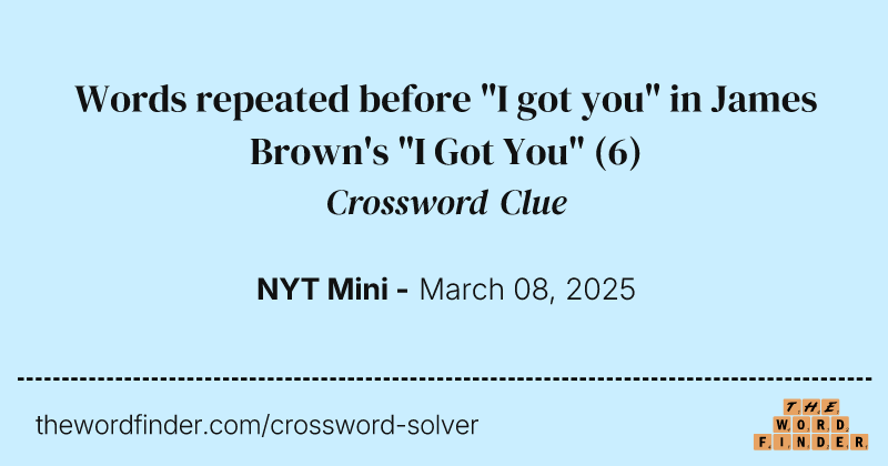 Words repeated before "I got you" in James Brown's "I Got You" crossword clue image
