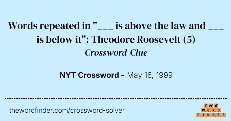 Words repeated in "___ is above the law and ___ is below it": Theodore Roosevelt crossword clue image