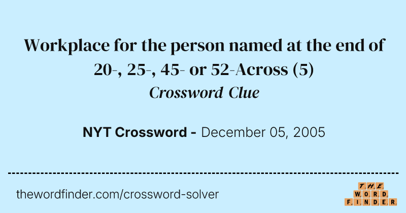 Workplace for the person named at the end of 20-, 25-, 45- or 52-Across crossword clue image