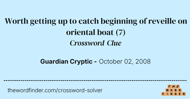 Worth getting up to catch beginning of reveille on oriental boat crossword clue image