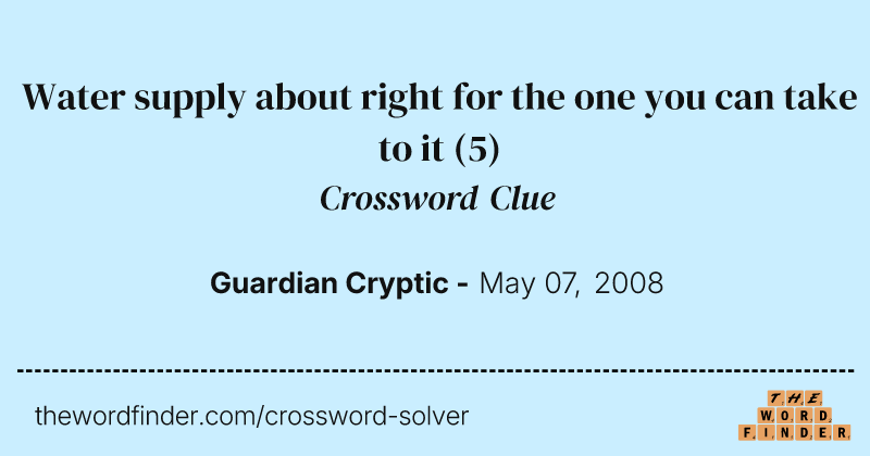 Water supply about right for the one you can take to it crossword clue image