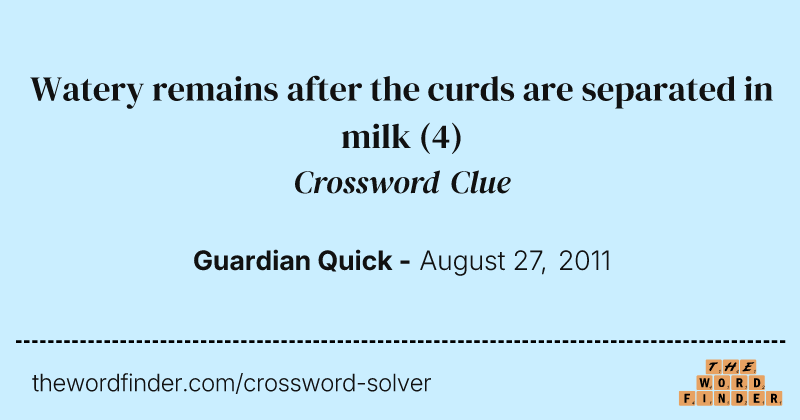 Watery remains after the curds are separated in milk crossword clue image
