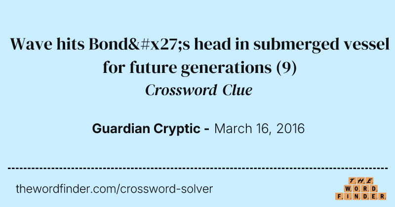 Wave hits Bond's head in submerged vessel for future generations crossword clue image
