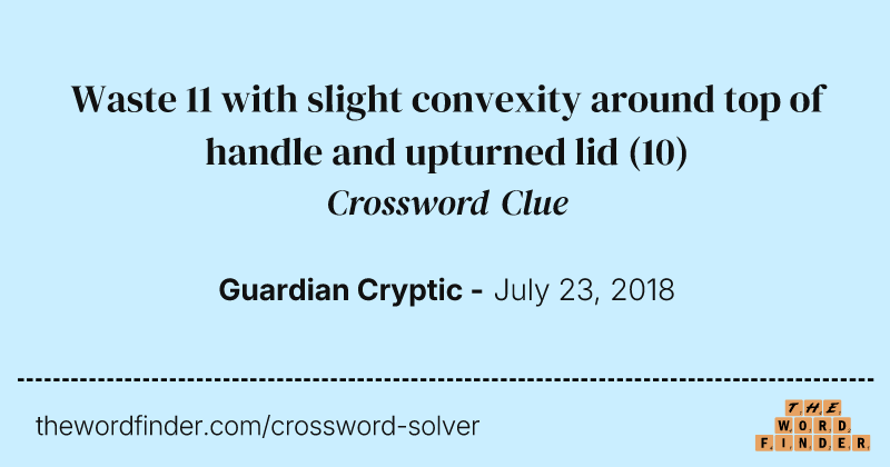 Waste 11 with slight convexity around top of handle and upturned lid crossword clue image