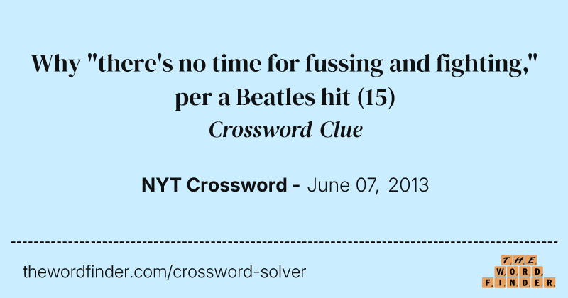Why "there's no time for fussing and fighting," per a Beatles hit crossword clue image