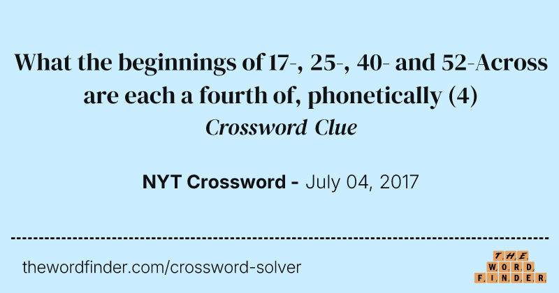 What the beginnings of 17-, 25-, 40- and 52-Across are each a fourth of, phonetically crossword clue image