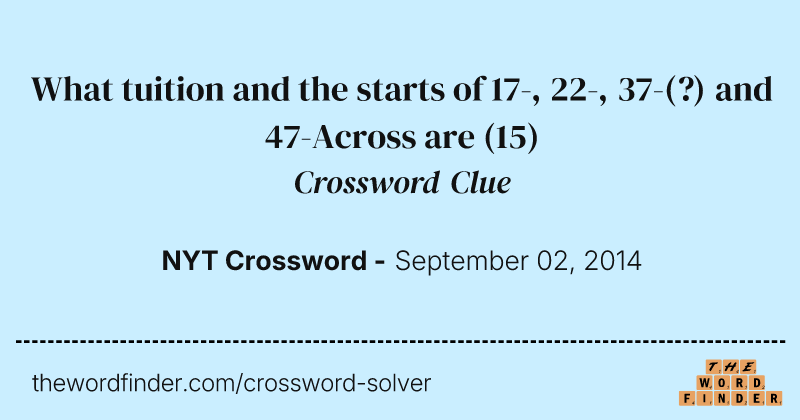 What tuition and the starts of 17-, 22-, 37-(?) and 47-Across are crossword clue image