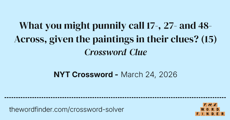 What you might punnily call 17-, 27- and 48-Across, given the paintings in their clues? crossword clue image