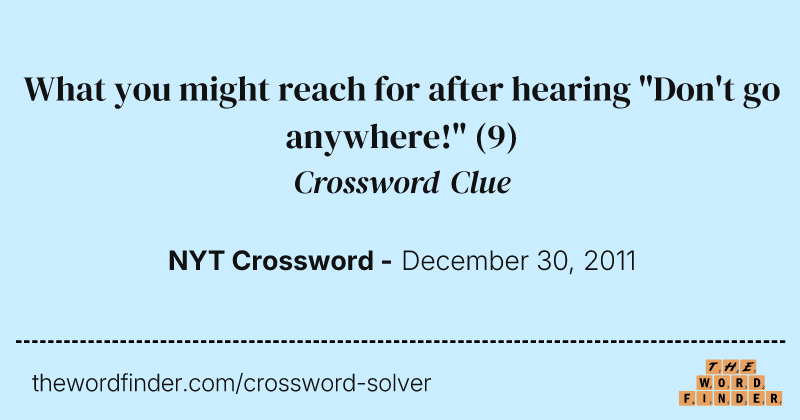 What you might reach for after hearing "Don't go anywhere!" crossword clue image