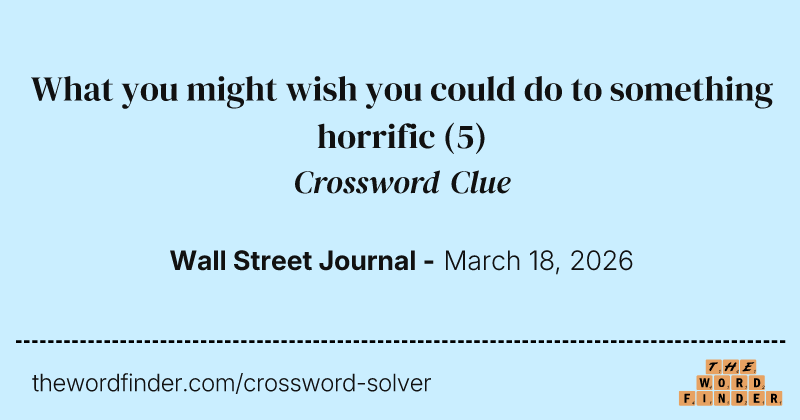 What you might wish you could do to something horrific crossword clue image