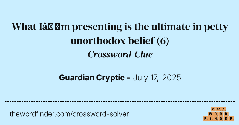 What I’m presenting is the ultimate in petty unorthodox belief crossword clue image