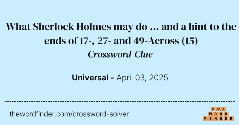 What Sherlock Holmes may do ... and a hint to the ends of 17-, 27- and 49-Across crossword clue image