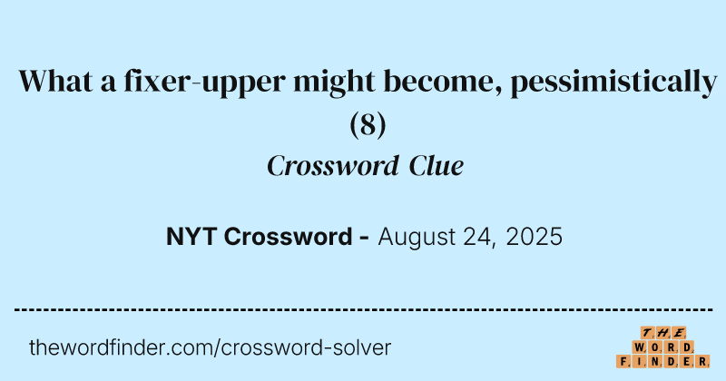What a fixer-upper might become, pessimistically crossword clue image