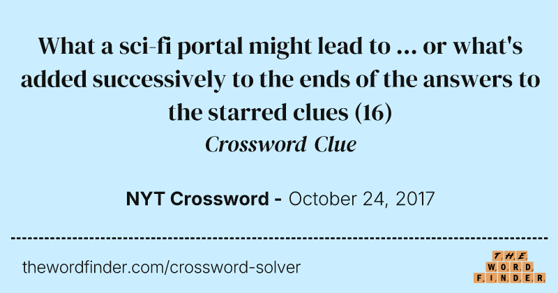 What a sci-fi portal might lead to ... or what's added successively to the ends of the answers to the starred clues crossword clue image