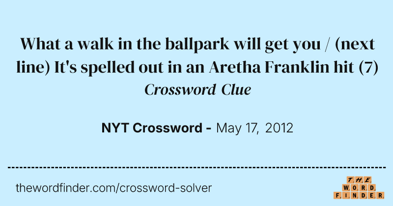 What a walk in the ballpark will get you / (next line) It's spelled out in an Aretha Franklin hit crossword clue image