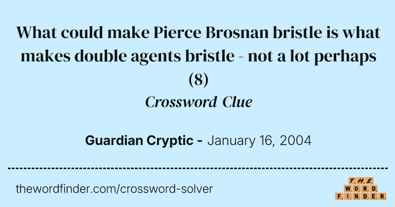 What could make Pierce Brosnan bristle is what makes double agents bristle - not a lot perhaps crossword clue image