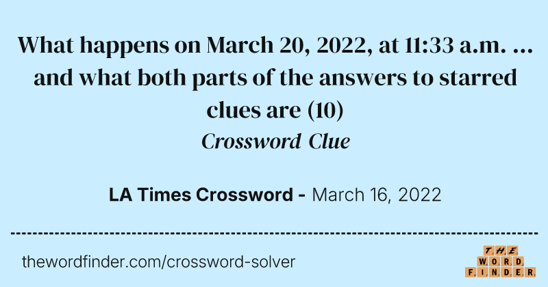What happens on March 20, 2022, at 11:33 a.m. ... and what both parts of the answers to starred clues are crossword clue image