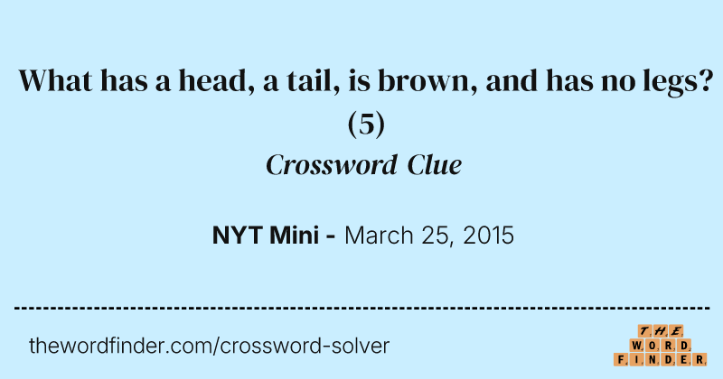 What has a head, a tail, is brown, and has no legs? crossword clue image