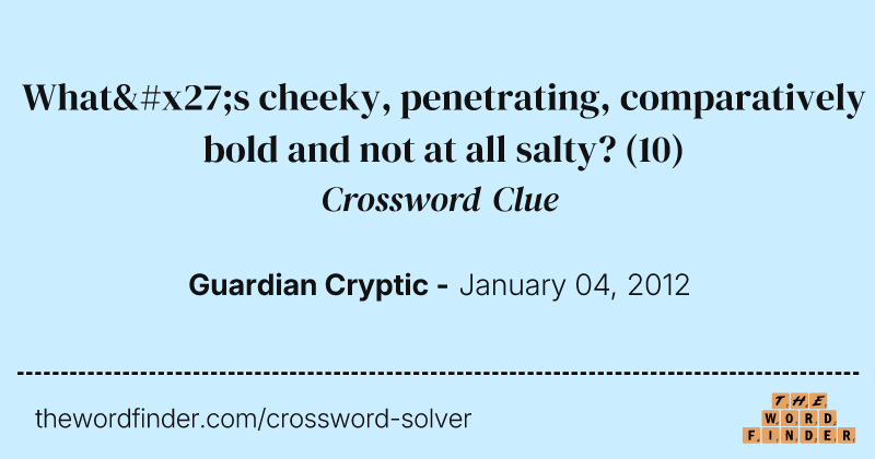 What's cheeky, penetrating, comparatively bold and not at all salty? crossword clue image