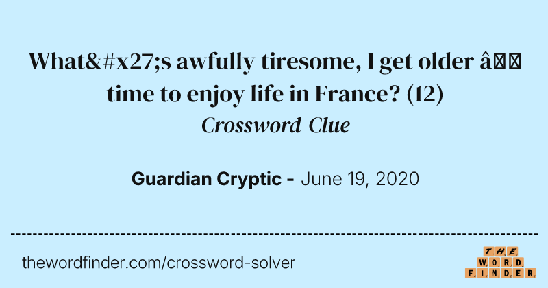 What's awfully tiresome, I get older — time to enjoy life in France? crossword clue image