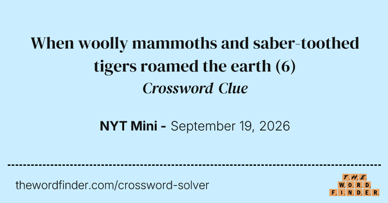 When woolly mammoths and saber-toothed tigers roamed the earth crossword clue image