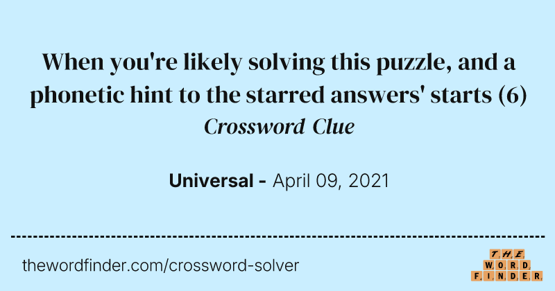 When you're likely solving this puzzle, and a phonetic hint to the starred answers' starts crossword clue image