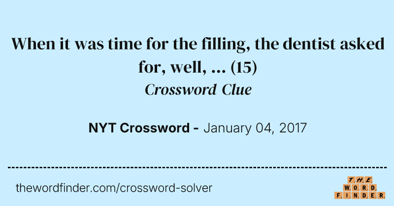When it was time for the filling, the dentist asked for, well, ... crossword clue image