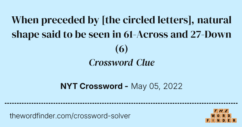 When preceded by [the circled letters], natural shape said to be seen in 61-Across and 27-Down crossword clue image