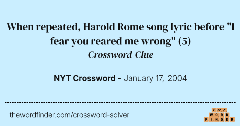 When repeated, Harold Rome song lyric before "I fear you reared me wrong" crossword clue image