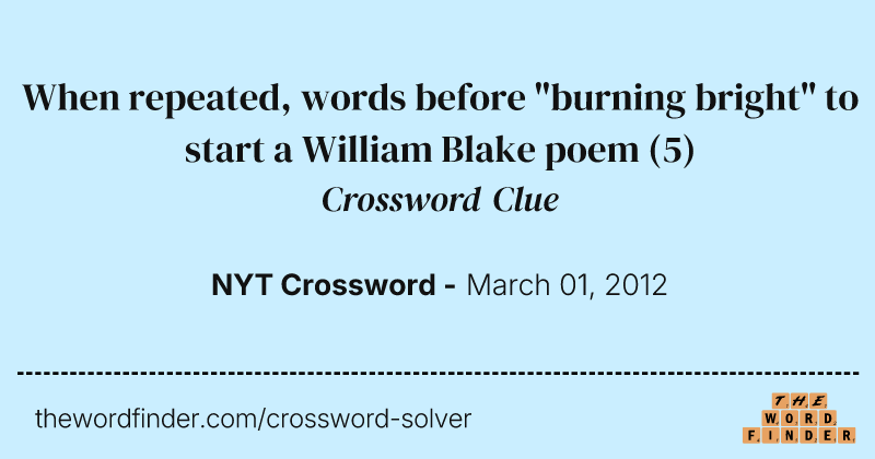 When repeated, words before "burning bright" to start a William Blake poem crossword clue image