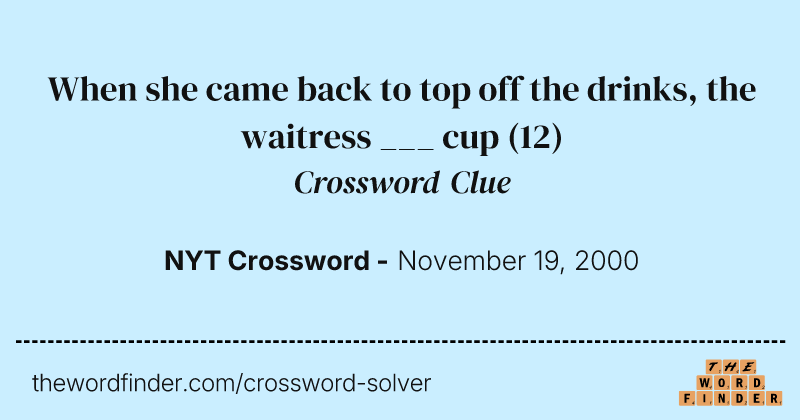 When she came back to top off the drinks, the waitress ___ cup crossword clue image