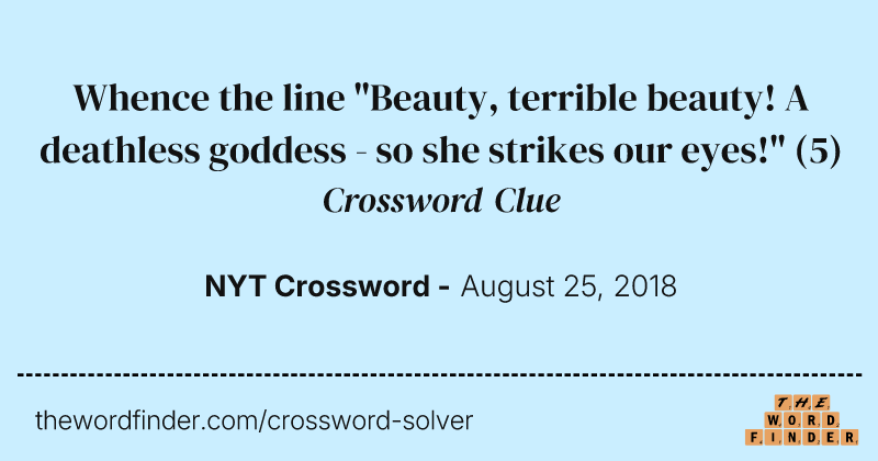 Whence the line "Beauty, terrible beauty! A deathless goddess - so she strikes our eyes!" crossword clue image