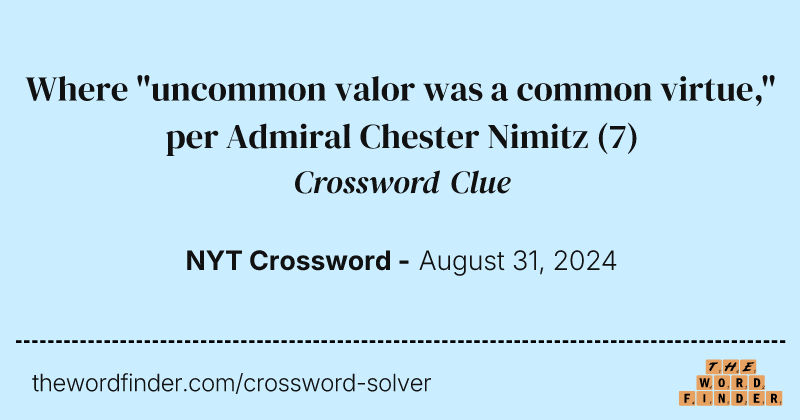 Where "uncommon valor was a common virtue," per Admiral Chester Nimitz crossword clue image