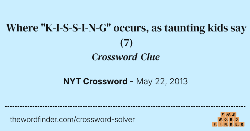 Where "K-I-S-S-I-N-G" occurs, as taunting kids say crossword clue image