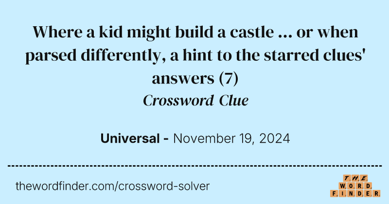 Where a kid might build a castle ... or when parsed differently, a hint to the starred clues' answers crossword clue image