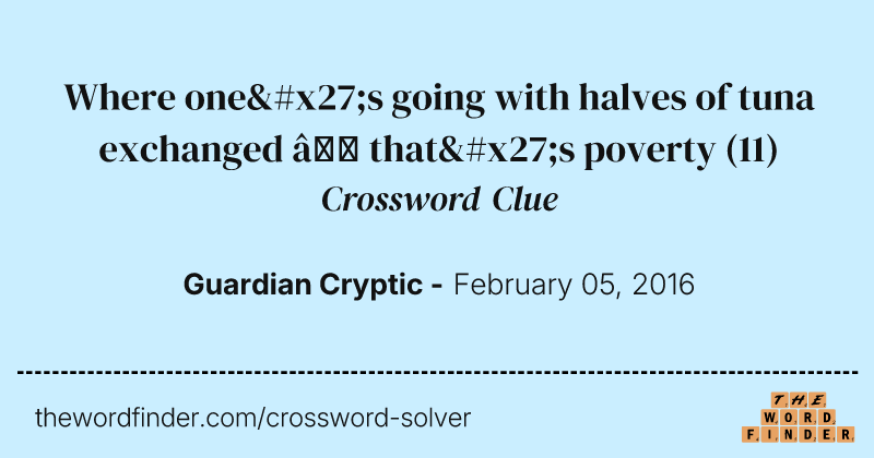 Where one's going with halves of tuna exchanged — that's poverty crossword clue image