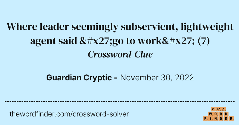 Where leader seemingly subservient, lightweight agent said 'go to work' crossword clue image