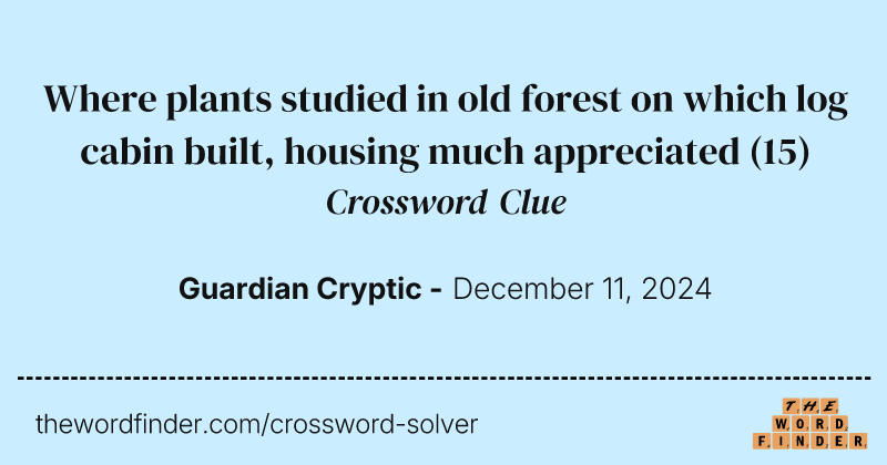 Where plants studied in old forest on which log cabin built, housing much appreciated crossword clue image