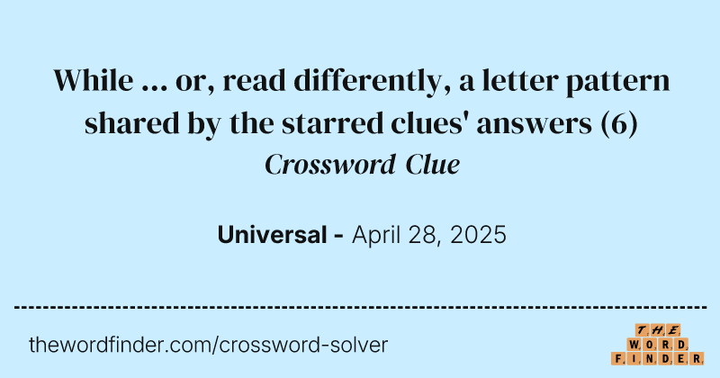 While ... or, read differently, a letter pattern shared by the starred clues' answers crossword clue image
