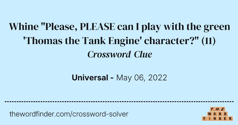 Whine "Please, PLEASE can I play with the green 'Thomas the Tank Engine' character?" crossword clue image