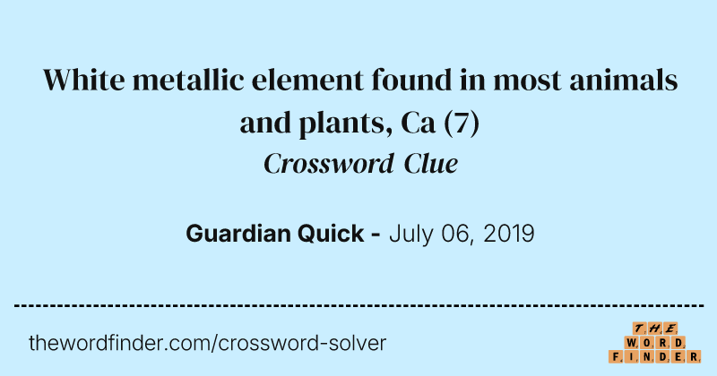 White metallic element found in most animals and plants, Ca crossword clue image