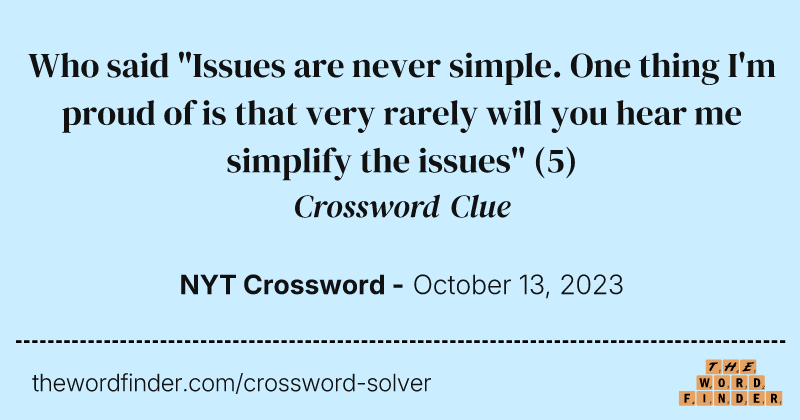 Who said "Issues are never simple. One thing I'm proud of is that very rarely will you hear me simplify the issues" crossword clue image