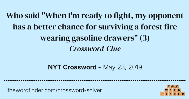 Who said "When I'm ready to fight, my opponent has a better chance for surviving a forest fire wearing gasoline drawers" crossword clue image