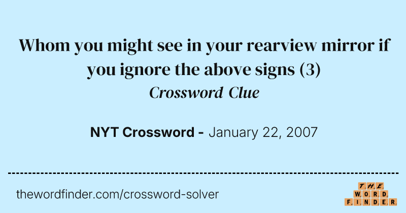 Whom you might see in your rearview mirror if you ignore the above signs crossword clue image
