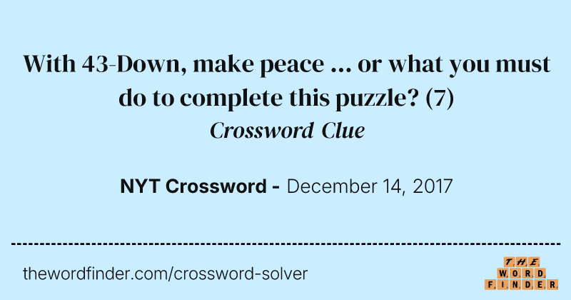 With 43-Down, make peace ... or what you must do to complete this puzzle? crossword clue image